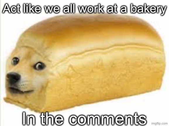 Doge bread | Act like we all work at a bakery; In the comments | image tagged in doge bread | made w/ Imgflip meme maker