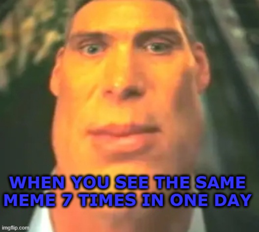 really | WHEN YOU SEE THE SAME MEME 7 TIMES IN ONE DAY | made w/ Imgflip meme maker