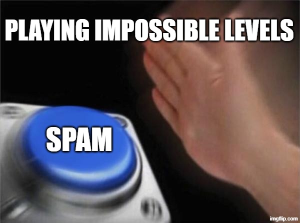 GD | PLAYING IMPOSSIBLE LEVELS; SPAM | image tagged in memes,blank nut button | made w/ Imgflip meme maker