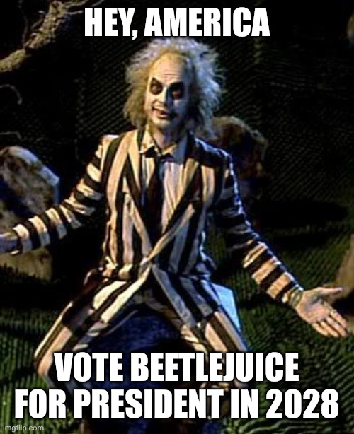 Beetlejuice for a Better America | HEY, AMERICA; VOTE BEETLEJUICE FOR PRESIDENT IN 2028 | image tagged in beetlejuice,memes,election 2028,we can do better,better dead than republican,better dead than democrat | made w/ Imgflip meme maker