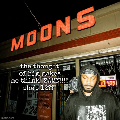 moons offline temp | the thought of him makes me think "ZAMN!!!!! she's 12??" | image tagged in moons offline temp | made w/ Imgflip meme maker