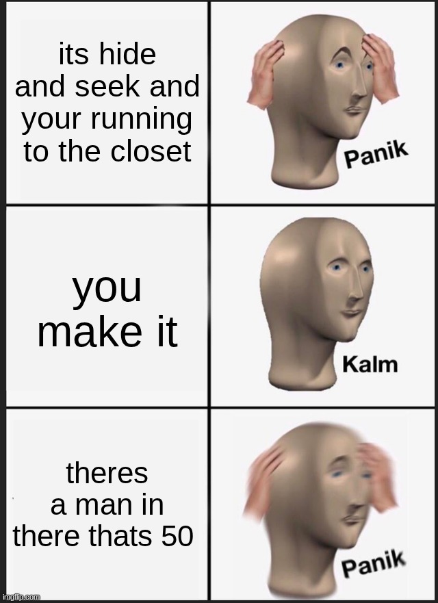 Panik Kalm Panik | its hide and seek and your running to the closet; you make it; theres a man in there thats 50 | image tagged in memes,panik kalm panik | made w/ Imgflip meme maker