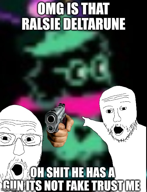 omg its ralse deltarun this is not fake guys what shoud i do with this totally not fake ralse | OMG IS THAT RALSIE DELTARUNE; OH SHIT HE HAS A GUN ITS NOT FAKE TRUST ME | image tagged in ralsie | made w/ Imgflip meme maker