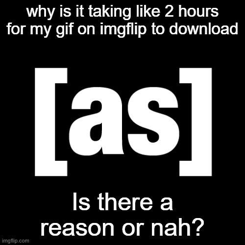Adult Swim Logo | why is it taking like 2 hours for my gif on imgflip to download; Is there a reason or nah? | image tagged in adult swim logo | made w/ Imgflip meme maker