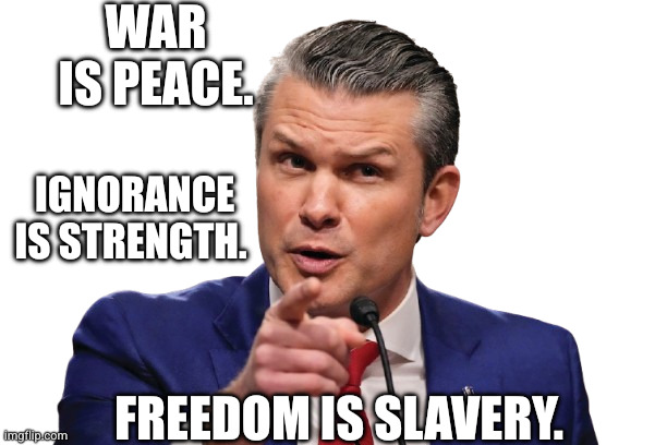 Peter Hegseth understood Trump's Assignment | WAR IS PEACE. IGNORANCE IS STRENGTH. FREEDOM IS SLAVERY. | image tagged in peter hegseth,memes,1984,doublethink,secretary of war,incompetence | made w/ Imgflip meme maker