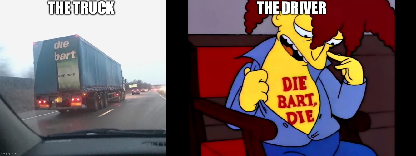 Die Bart | THE TRUCK; THE DRIVER | image tagged in die bart die,die,sideshow bob,the simpsons,truck | made w/ Imgflip meme maker