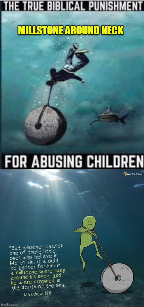 [Matthew 18:6 ]...whoever causes one of these little ones who believe in me to sin,... millstone around neck | MILLSTONE AROUND NECK | image tagged in children safety,sin,punishment,protect innocent,protect vulnerable,judgement | made w/ Imgflip meme maker