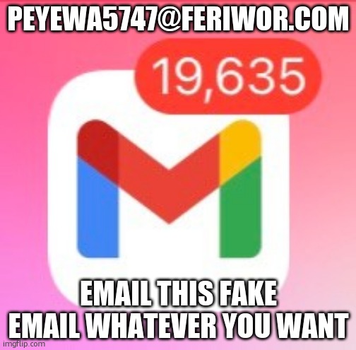 email | PEYEWA5747@FERIWOR.COM; EMAIL THIS FAKE EMAIL WHATEVER YOU WANT | made w/ Imgflip meme maker