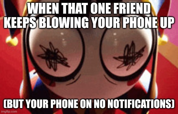 w h a t | WHEN THAT ONE FRIEND KEEPS BLOWING YOUR PHONE UP; (BUT YOUR PHONE ON NO NOTIFICATIONS) | image tagged in w h a t | made w/ Imgflip meme maker