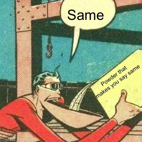 Same Powder that makes you say same | image tagged in powder that makes you say yes | made w/ Imgflip meme maker