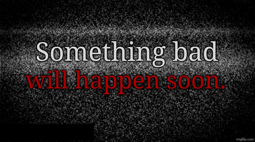 Satic | Something bad; will happen soon. | image tagged in satic | made w/ Imgflip meme maker