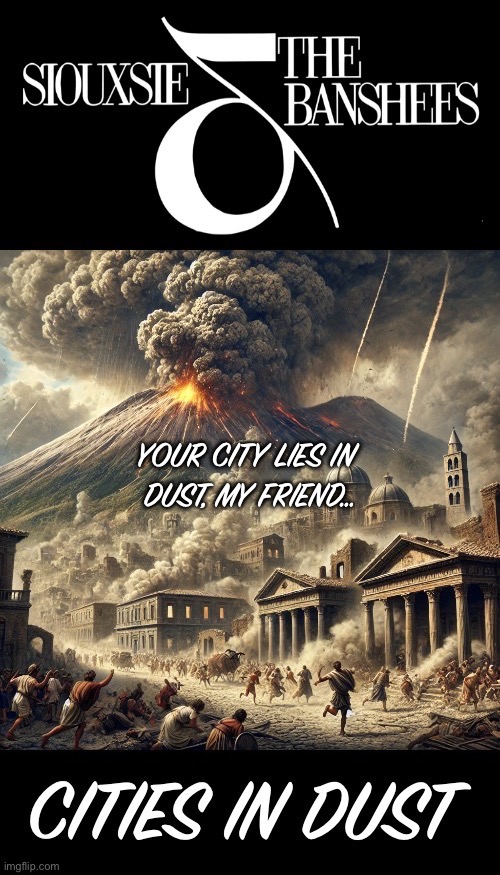 A classic song about the destruction of Pompeii by Mount Vesuvius… | image tagged in goth rock,siouxsie and the banshees,cities in dust,alternative rock,tinderbox,the burning of pompeii | made w/ Imgflip meme maker
