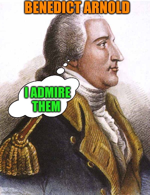 benedict arnold | BENEDICT ARNOLD I ADMIRE THEM | image tagged in benedict arnold | made w/ Imgflip meme maker