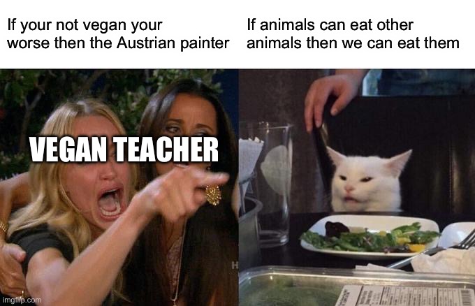 If a frog is allowed to eat bugs we can eat chicken | If your not vegan your worse then the Austrian painter; If animals can eat other animals then we can eat them; VEGAN TEACHER | image tagged in memes,woman yelling at cat,that vegan teacher | made w/ Imgflip meme maker