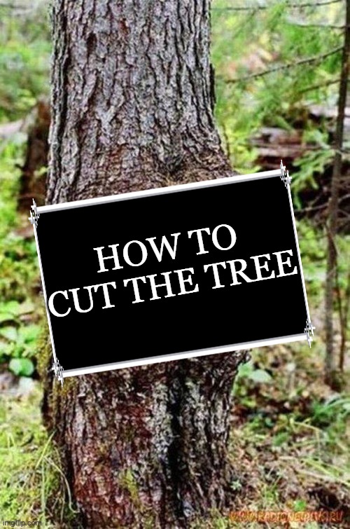 Sexy Tree | HOW TO CUT THE TREE | image tagged in sexy tree | made w/ Imgflip meme maker