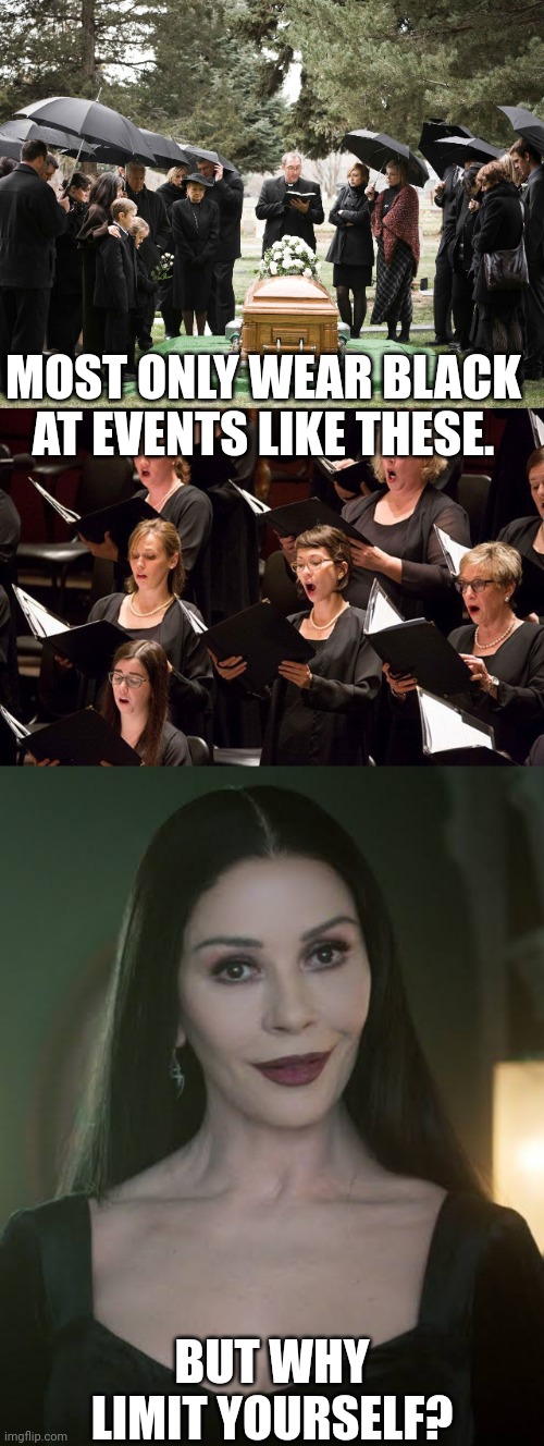 On Wearing Black | MOST ONLY WEAR BLACK
AT EVENTS LIKE THESE. BUT WHY LIMIT YOURSELF? | image tagged in funeral,symphony,black,gothic,catherine zeta-jones,morticia addams | made w/ Imgflip meme maker