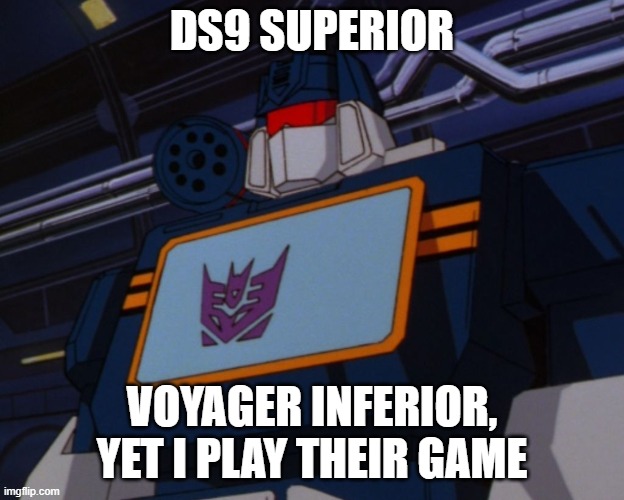 Soundwave | DS9 SUPERIOR; VOYAGER INFERIOR, YET I PLAY THEIR GAME | image tagged in soundwave | made w/ Imgflip meme maker