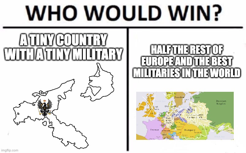 Prussia was supposed to be screwed. And yet... | A TINY COUNTRY WITH A TINY MILITARY; HALF THE REST OF EUROPE AND THE BEST MILITARIES IN THE WORLD | image tagged in memes,who would win,history memes | made w/ Imgflip meme maker