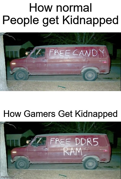 Relatable RAM PRICES MEMES | How normal People get Kidnapped; How Gamers Get Kidnapped | image tagged in funny | made w/ Imgflip meme maker