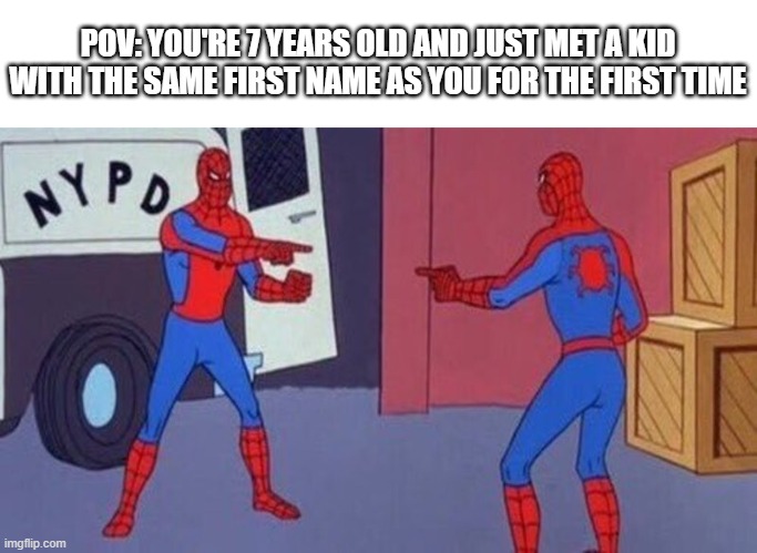 Best friends forever | POV: YOU'RE 7 YEARS OLD AND JUST MET A KID WITH THE SAME FIRST NAME AS YOU FOR THE FIRST TIME | image tagged in spiderman pointing at spiderman,memes,childhood,relatable,names | made w/ Imgflip meme maker