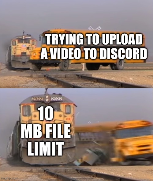 What if I don’t want to buy nitro | TRYING TO UPLOAD A VIDEO TO DISCORD; 10 MB FILE LIMIT | image tagged in a train hitting a school bus,discord,video | made w/ Imgflip meme maker