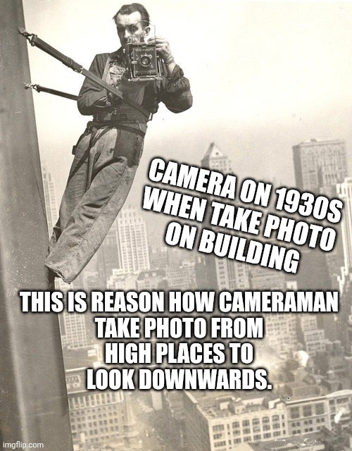 BEST CAMERAMAN | CAMERA ON 1930S
WHEN TAKE PHOTO
ON BUILDING; THIS IS REASON HOW CAMERAMAN
TAKE PHOTO FROM
HIGH PLACES TO
LOOK DOWNWARDS. | image tagged in cameraman | made w/ Imgflip meme maker