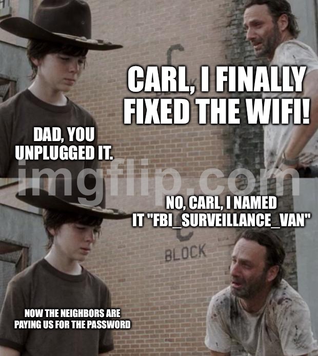 CARL, I FINALLY FIXED THE WIFI! I NAMED IT "FBI_SURVEILLANCE_VAN" | CARL, I FINALLY FIXED THE WIFI! DAD, YOU UNPLUGGED IT. NO, CARL, I NAMED IT "FBI_SURVEILLANCE_VAN"; NOW THE NEIGHBORS ARE PAYING US FOR THE PASSWORD | image tagged in memes,rick and carl,fbi,surveillance,wifi,van | made w/ Imgflip meme maker