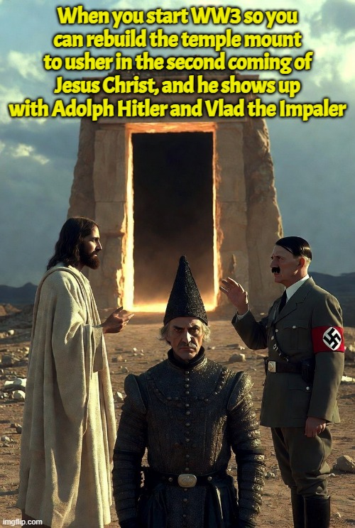 Careful what you wish for | When you start WW3 so you can rebuild the temple mount to usher in the second coming of Jesus Christ, and he shows up with Adolph Hitler and Vlad the Impaler | image tagged in hitler,vlad the impaler,jesus christ,israel,israel jews | made w/ Imgflip meme maker