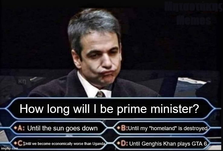 The Millionaire Meme | How long will I be prime minister? Until the sun goes down; Until my "homeland" is destroyed; Until Genghis Khan plays GTA 6; Until we become economically worse than Uganda | image tagged in who wants to be a millionaire,memes,meme,aaaaaa-memes | made w/ Imgflip meme maker