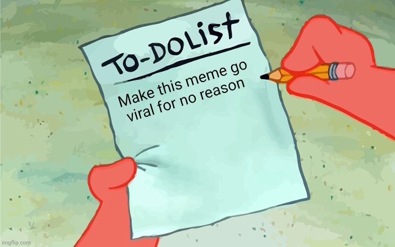 patrick to do list actually blank | Make this meme go viral for no reason | image tagged in patrick to do list actually blank | made w/ Imgflip meme maker