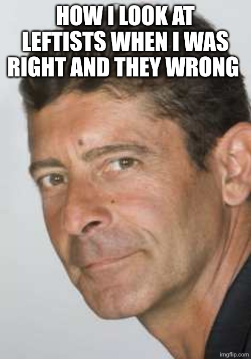 Stupid communists!! | HOW I LOOK AT LEFTISTS WHEN I WAS RIGHT AND THEY WRONG | image tagged in luca laurenti | made w/ Imgflip meme maker