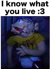 I know where you live :3 | I know what you live :3 | image tagged in jeffy funny face | made w/ Imgflip meme maker