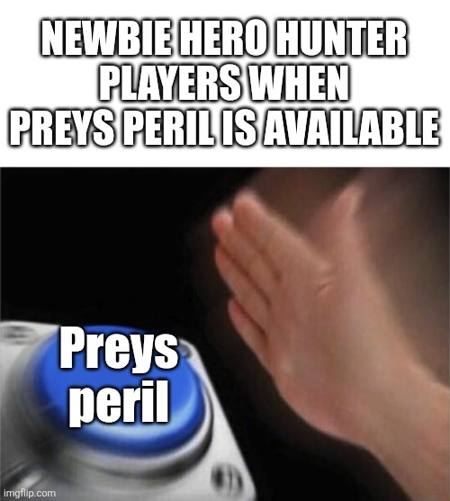 Blank Nut Button Meme | NEWBIE HERO HUNTER PLAYERS WHEN PREYS PERIL IS AVAILABLE; Preys peril | image tagged in memes,blank nut button | made w/ Imgflip meme maker