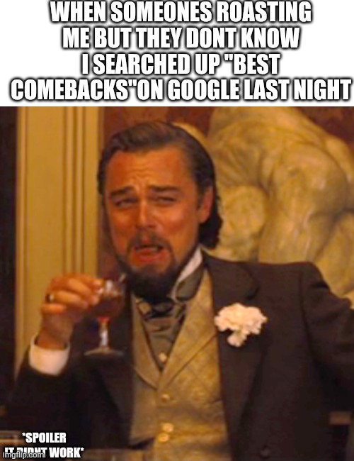 That escalated quickly | WHEN SOMEONES ROASTING ME BUT THEY DONT KNOW I SEARCHED UP "BEST COMEBACKS"ON GOOGLE LAST NIGHT; *SPOILER IT DIDNT WORK* | image tagged in memes,laughing leo | made w/ Imgflip meme maker