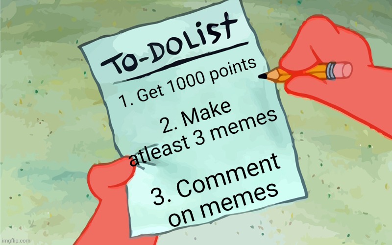 My goal as of now | 1. Get 1000 points; 2. Make atleast 3 memes; 3. Comment on memes | image tagged in patrick to do list actually blank | made w/ Imgflip meme maker