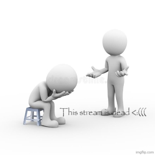 This stream is dead <<<:( | image tagged in this stream is dead | made w/ Imgflip meme maker