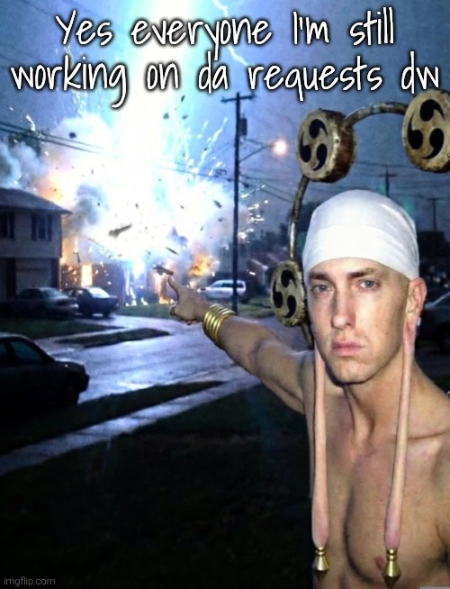 Eminem | Yes everyone I'm still working on da requests dw | image tagged in eminem | made w/ Imgflip meme maker