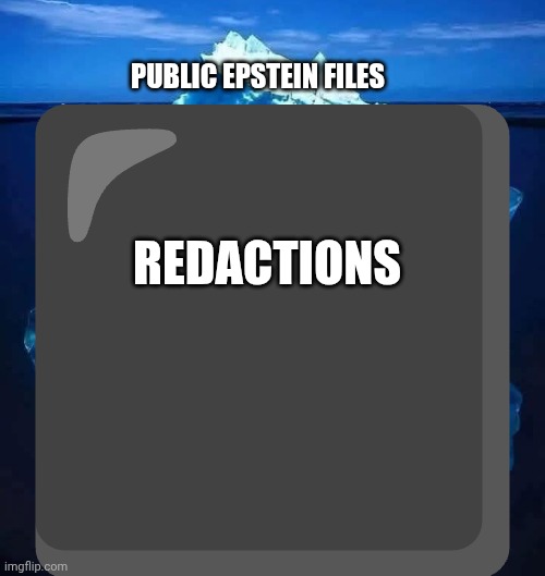 Just the TIP | ⬛; PUBLIC EPSTEIN FILES; REDACTIONS | image tagged in tip of the iceberg,jeffrey epstein,epstein,government corruption,cover up | made w/ Imgflip meme maker