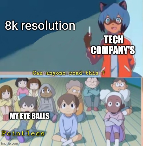 My eyes can't see anymore pixels | 8k resolution; TECH COMPANY'S; MY EYE BALLS; Pointless | image tagged in can anyone read this | made w/ Imgflip meme maker