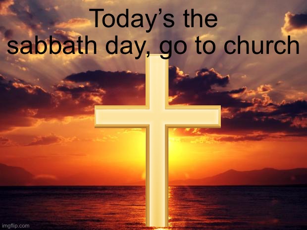 Come to church | Today’s the sabbath day, go to church | image tagged in sunset,sabbath day,sunday,sabbath,church | made w/ Imgflip meme maker