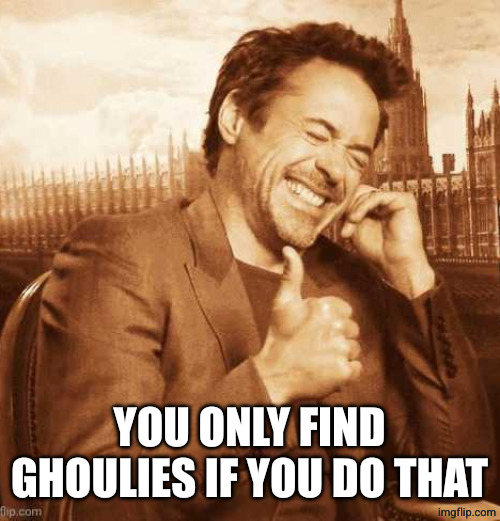 LAUGHING THUMBS UP | YOU ONLY FIND GHOULIES IF YOU DO THAT | image tagged in laughing thumbs up | made w/ Imgflip meme maker