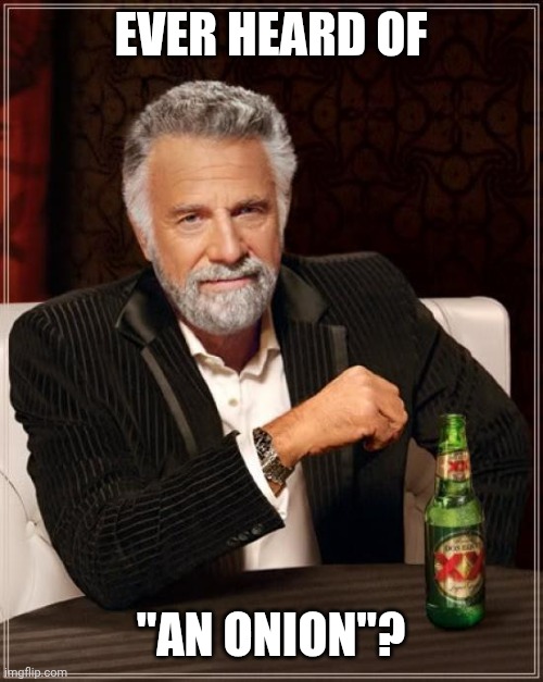Ever heard of "An onion"? | EVER HEARD OF; "AN ONION"? | image tagged in memes,the most interesting man in the world,onion,onions,mmm,vegetable | made w/ Imgflip meme maker