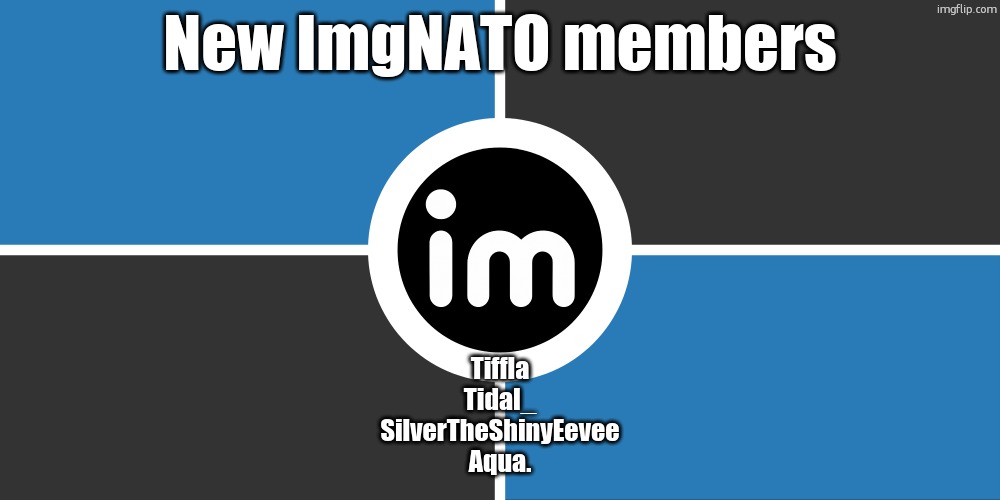 im gonna start posting ts every now an then | New ImgNATO members; Tiffla
Tidal_
SilverTheShinyEevee
Aqua. | image tagged in flag of the imgnato by noublacksmith | made w/ Imgflip meme maker