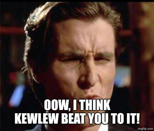 Christian Bale Ooh | OOW, I THINK KEWLEW BEAT YOU TO IT! | image tagged in christian bale ooh | made w/ Imgflip meme maker
