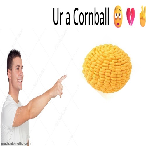 Ur a cornball | image tagged in ur a cornball | made w/ Imgflip meme maker