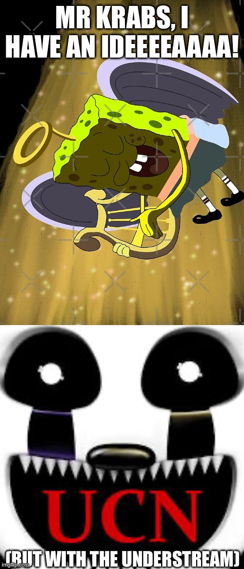 THIS IS THE GREATEST PLAAAAAA- | MR KRABS, I HAVE AN IDEEEEAAAA! (BUT WITH THE UNDERSTREAM) | image tagged in mr krabs i have an idea | made w/ Imgflip meme maker