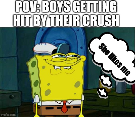 Average boys | POV: BOYS GETTING HIT BY THEIR CRUSH; She likes me | image tagged in memes,don't you squidward,boys vs girls,girls vs boys | made w/ Imgflip meme maker