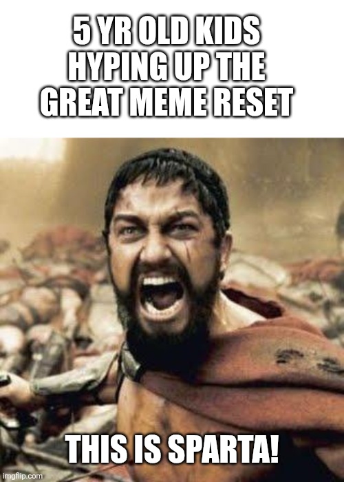 Great meme reset | 5 YR OLD KIDS HYPING UP THE GREAT MEME RESET; THIS IS SPARTA! | image tagged in this is sparta,memes,great meme reset | made w/ Imgflip meme maker