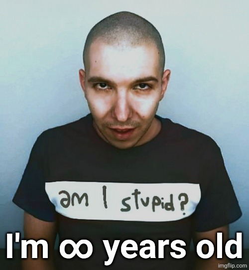 two steps ahead | I'm ∞ years old | image tagged in two steps ahead | made w/ Imgflip meme maker