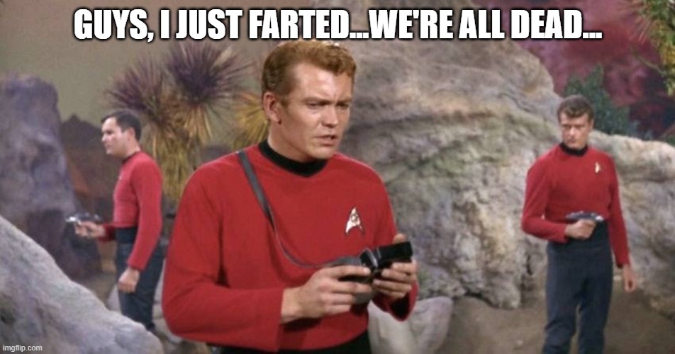 One Fart... | GUYS, I JUST FARTED...WE'RE ALL DEAD... | image tagged in more red shirts | made w/ Imgflip meme maker